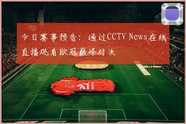 今日赛事预告：通过CCTV News在线直播观看欧冠巅峰对决