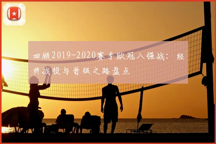回顾2019-2020赛季欧冠八强战：经典战役与晋级之路盘点