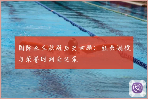 国际米兰欧冠历史回顾：经典战役与荣誉时刻全记录