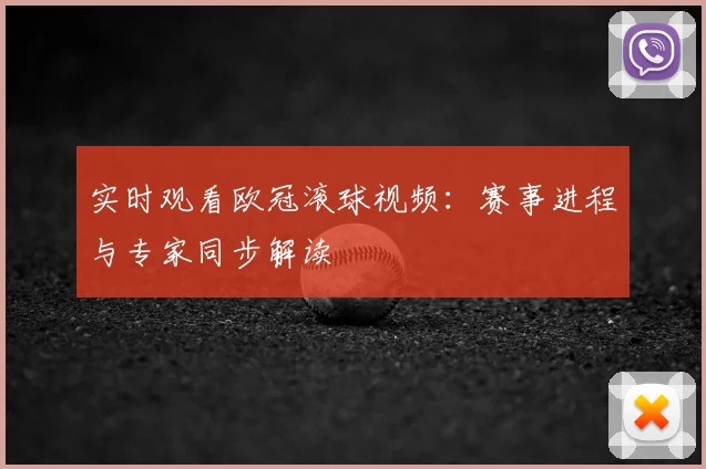实时观看欧冠滚球视频：赛事进程与专家同步解读