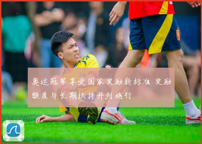 奥运冠军享受国家奖励新标准 奖励额度与长期扶持并列施行
