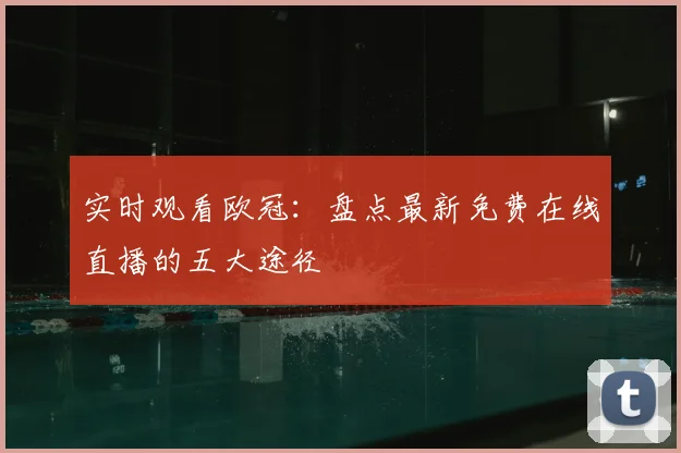 实时观看欧冠：盘点最新免费在线直播的五大途径