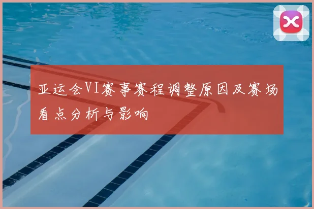 亚运会VI赛事赛程调整原因及赛场看点分析与影响