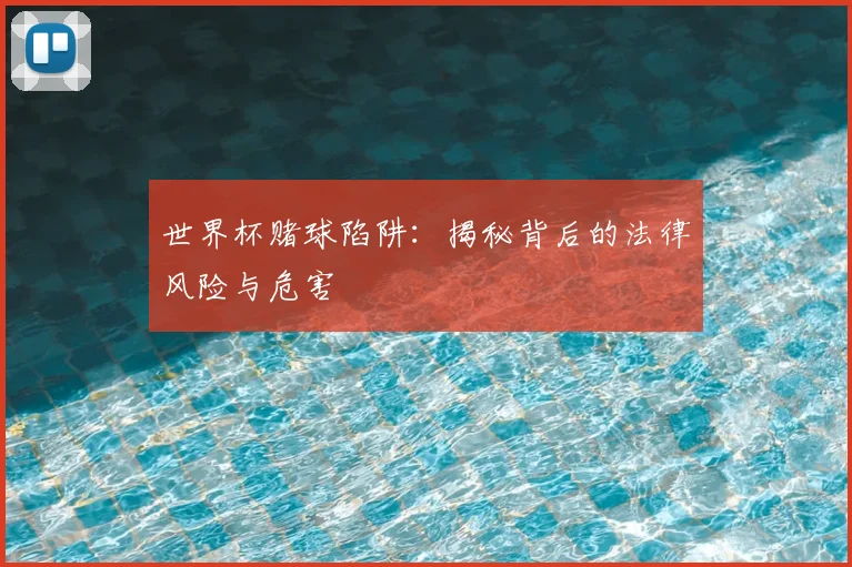 世界杯赌球陷阱:揭秘背后的法律风险与危害