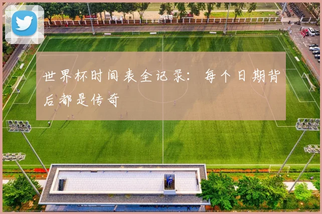 世界杯时间表全记录：每个日期背后都是传奇