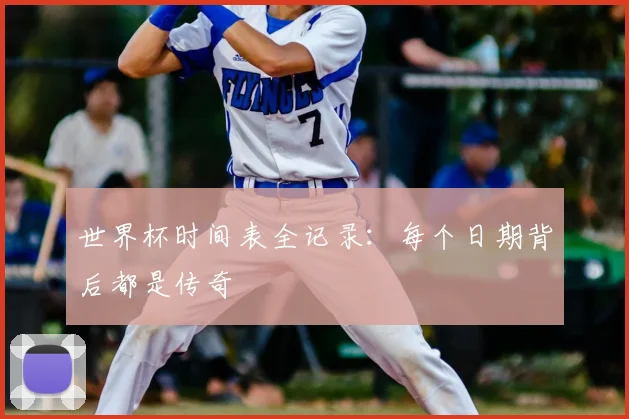 世界杯时间表全记录：每个日期背后都是传奇