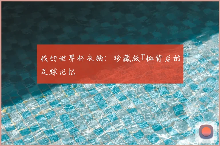 我的世界杯衣橱:珍藏版T恤背后的足球记忆