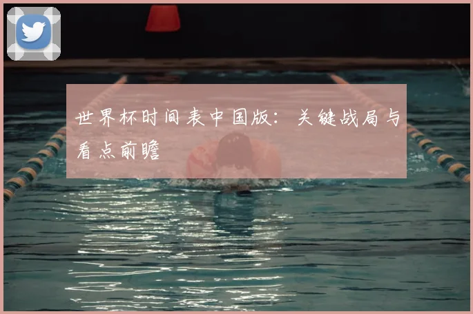 世界杯时间表中国版：关键战局与看点前瞻