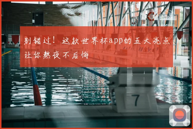 别错过！这款世界杯app的五大亮点让你熬夜不后悔