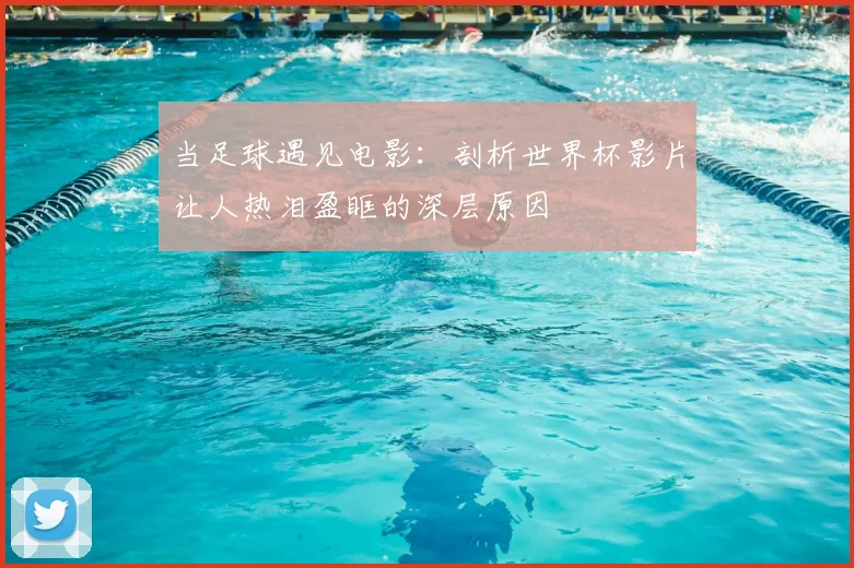 当足球遇见电影：剖析世界杯影片让人热泪盈眶的深层原因