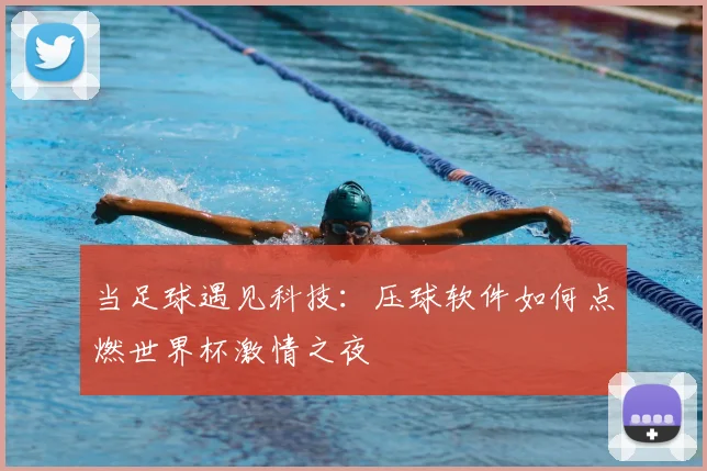 当足球遇见科技：压球软件如何点燃世界杯激情之夜