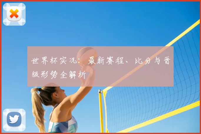 世界杯实况：最新赛程、比分与晋级形势全解析
