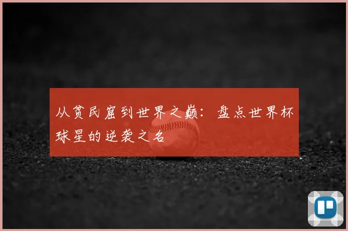 从贫民窟到世界之巅：盘点世界杯球星的逆袭之名