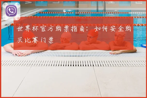 世界杯官方购票指南：如何安全购买比赛门票