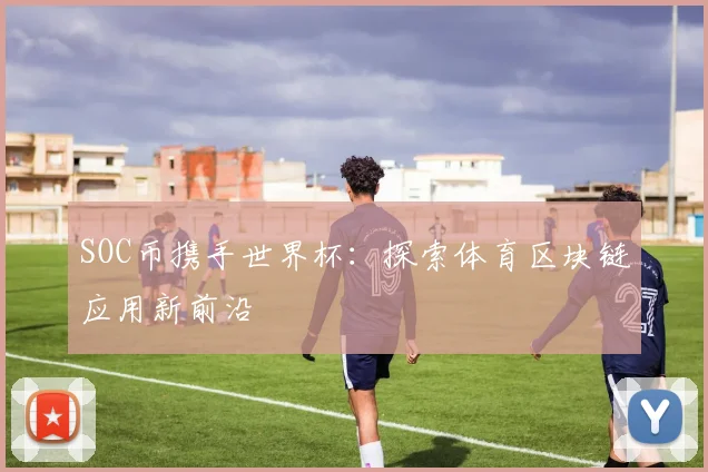 SOC币携手世界杯:探索体育区块链应用新前沿