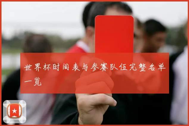 世界杯时间表与参赛队伍完整名单一览