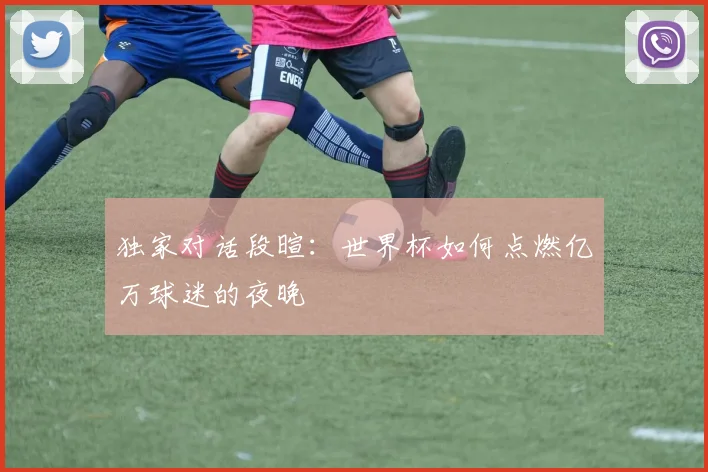 独家对话段暄：世界杯如何点燃亿万球迷的夜晚