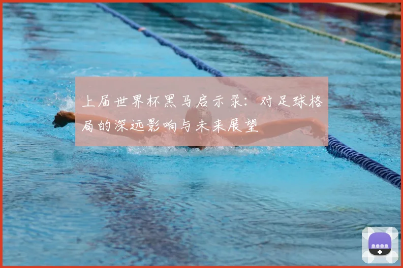 上届世界杯黑马启示录:对足球格局的深远影响与未来展望