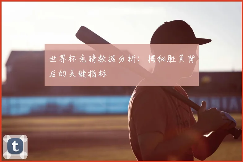 世界杯竞猜数据分析:揭秘胜负背后的关键指标