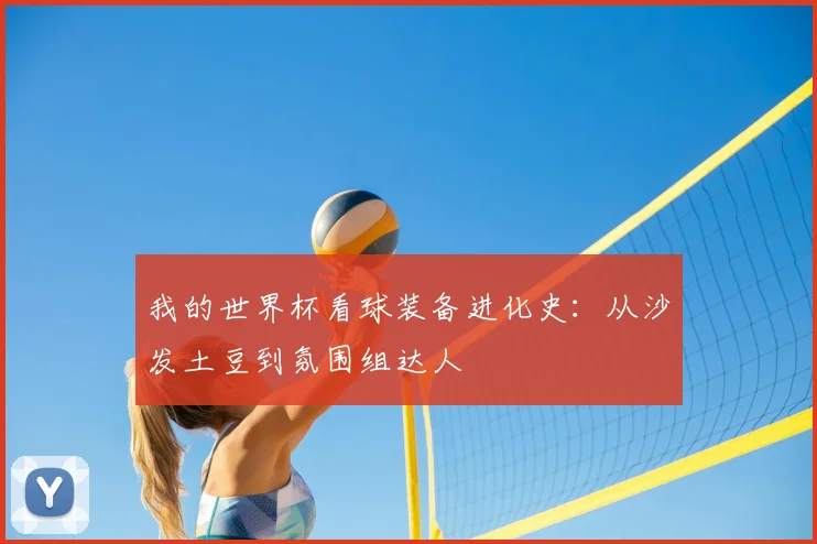 我的世界杯看球装备进化史：从沙发土豆到氛围组达人