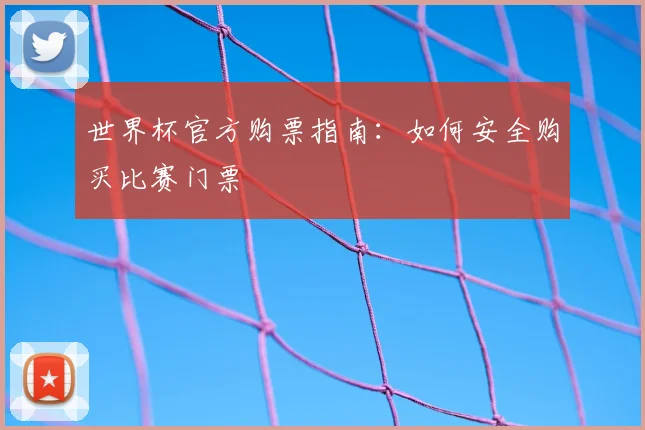 世界杯官方购票指南：如何安全购买比赛门票