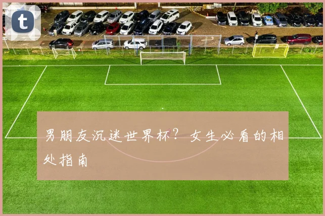男朋友沉迷世界杯？女生必看的相处指南