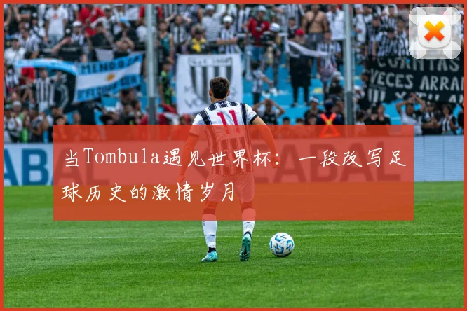 当Tombula遇见世界杯：一段改写足球历史的激情岁月