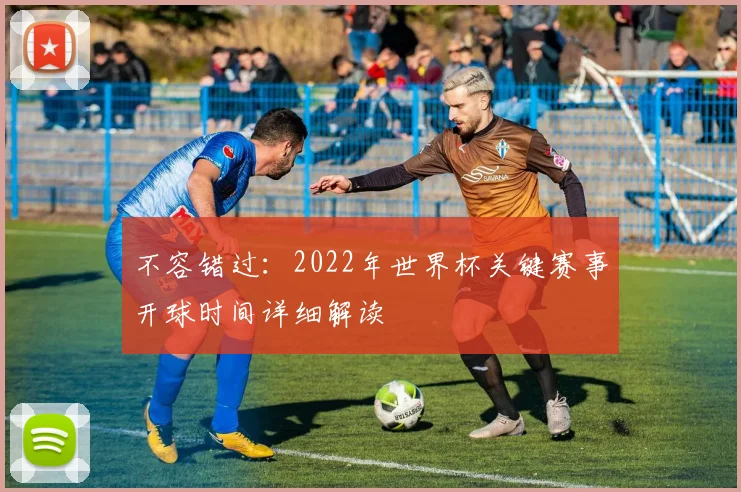 不容错过：2022年世界杯关键赛事开球时间详细解读