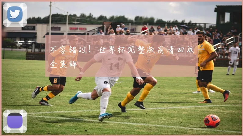 不容错过！世界杯完整版高清回放全集锦