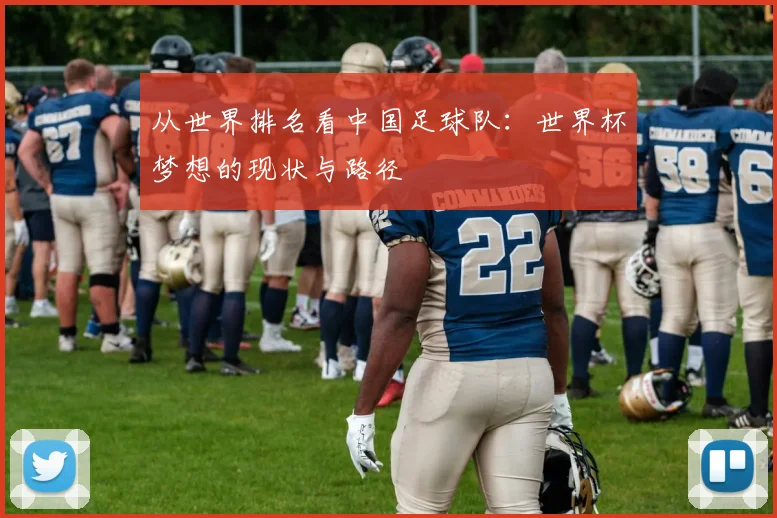 从世界排名看中国足球队：世界杯梦想的现状与路径