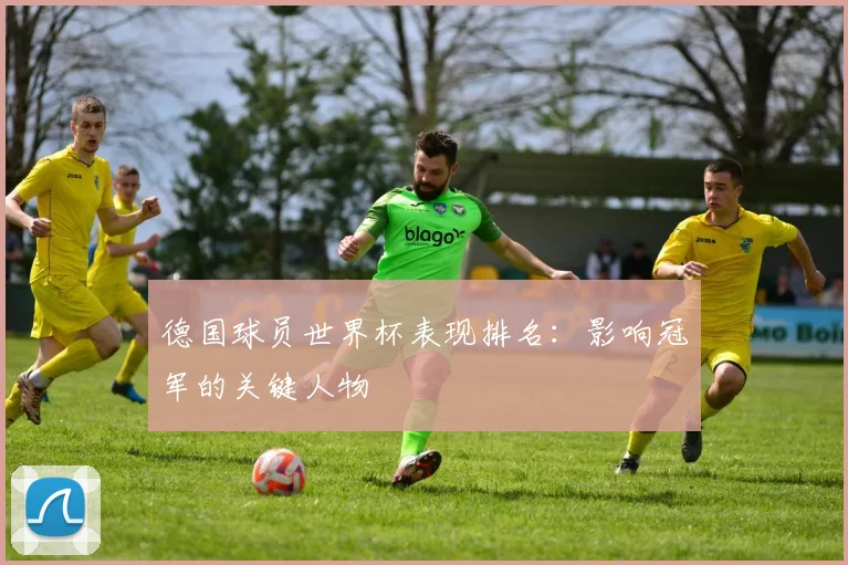 德国球员世界杯表现排名：影响冠军的关键人物