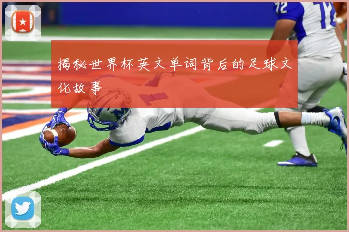 揭秘世界杯英文单词背后的足球文化故事